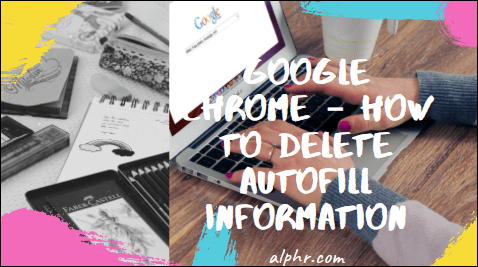 Google Chrome – Πώς να διαγράψετε τις πληροφορίες αυτόματης συμπλήρωσης
